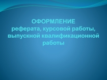 ОФОРМЛЕНИЕ реферата, курсовой работы, выпускной квалификационной работы