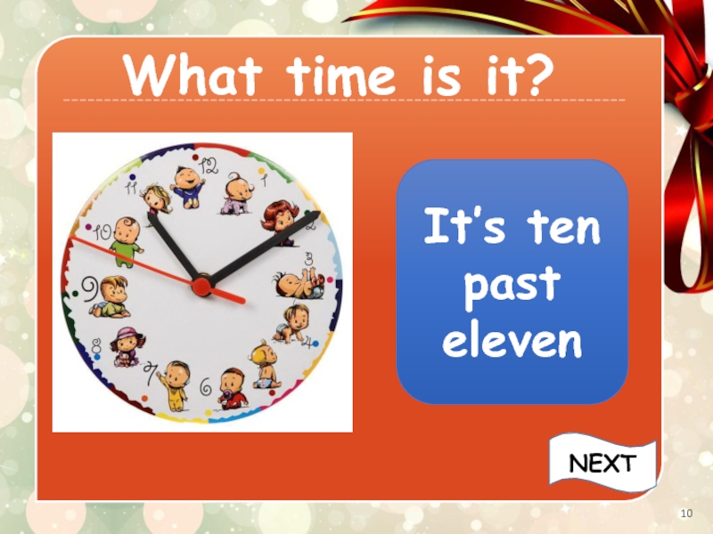 What time is it?It’s ten past elevenNEXT