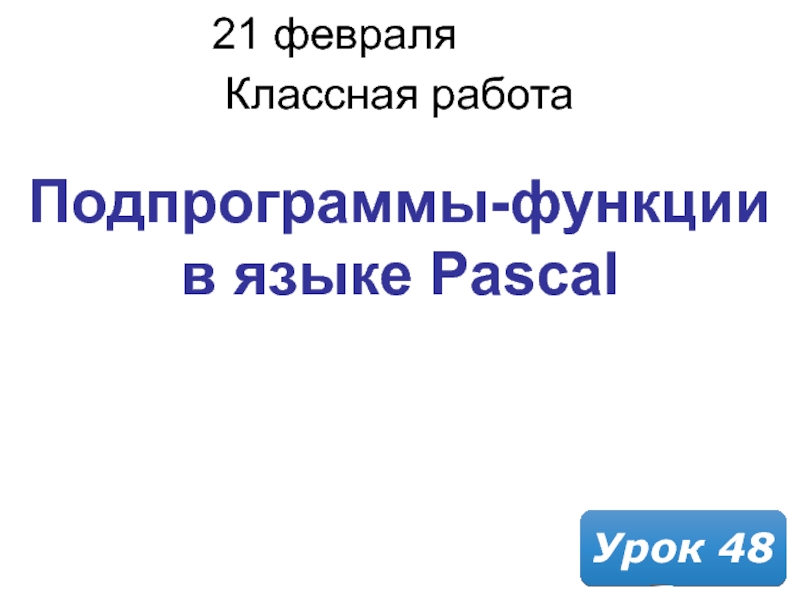 Презентация 21 февраля 2019 г.
Классная работа
Урок 4 8
Подпрограммы - функции в языке