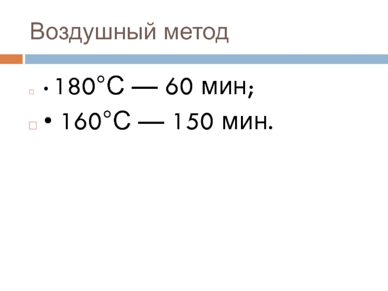 Воздушный метод• 180°С — 60 мин;• 160°С — 150 мин.
