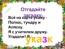 Всё на карте укажу -
Полюс, тундру и Аляску.
Я с учителем дружу.
Угадали? Я