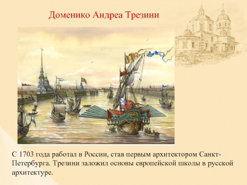 Доменико Андреа ТрезиниС 1703 года работал в России, став первым архитектором Санкт-Петербурга. Трезини заложил основы европейской школы