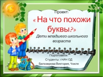 Проект:  На что похожи буквы? Дети младшего школьного возраста