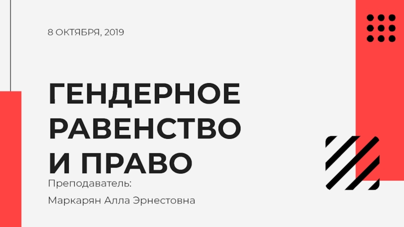 8 ОКТЯБРЯ, 2019
ГЕНДЕРНОЕ РАВЕНСТВО
И ПРАВО
Преподаватель:
Маркарян Алла