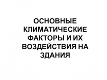 ОСНОВНЫЕ КЛИМАТИЧЕСКИЕ ФАКТОРЫ И ИХ ВОЗДЕЙСТВИЯ НА ЗДАНИЯ