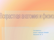 Возрастная анатомия и физиология
Составитель:
доцент кафедры БМиБЖ
Арушанян Ж
