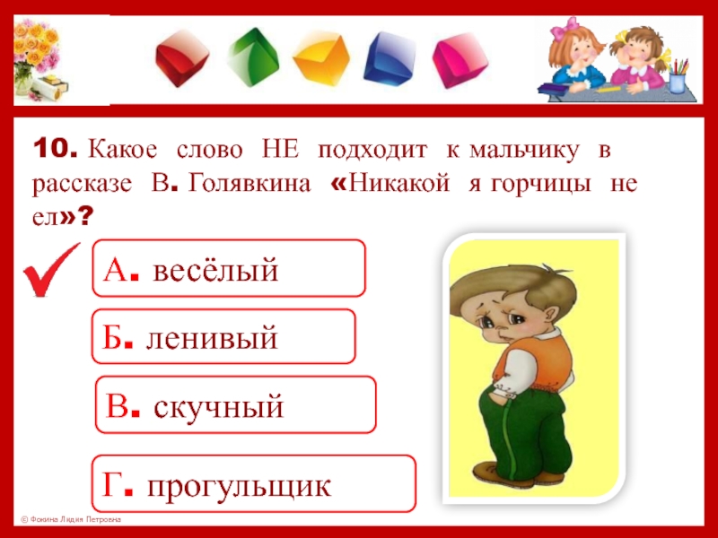 10. Какое слово НЕ подходит к мальчику в рассказе В. Голявкина «Никакой я горчицы не ел»?А. весёлыйБ.