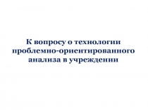 К вопросу о технологии проблемно-ориентированного анализа в учреждении