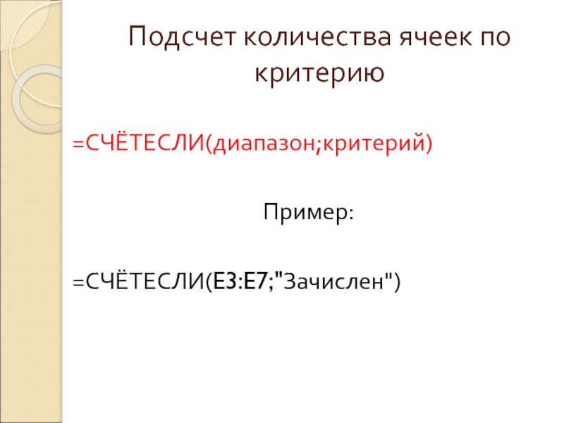 Подсчет количества ячеек по критерию =СЧЁТЕСЛИ(диапазон;критерий)Пример:=СЧЁТЕСЛИ(E3:E7;