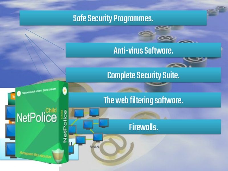 Safe Security Programmes.Anti-virus Software.Complete Security Suite.The web filtering software.Firewalls.Anti-virus, anti-spam, firewall, antispyware
