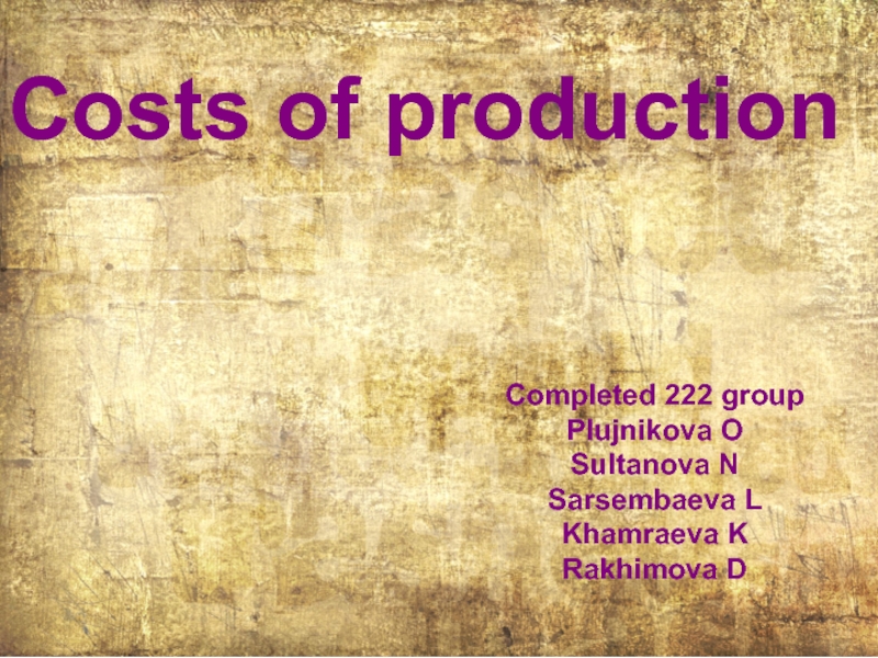 Costs of production
Completed 222 group
Plujnikova O
Sultanova N
Sarsembaeva