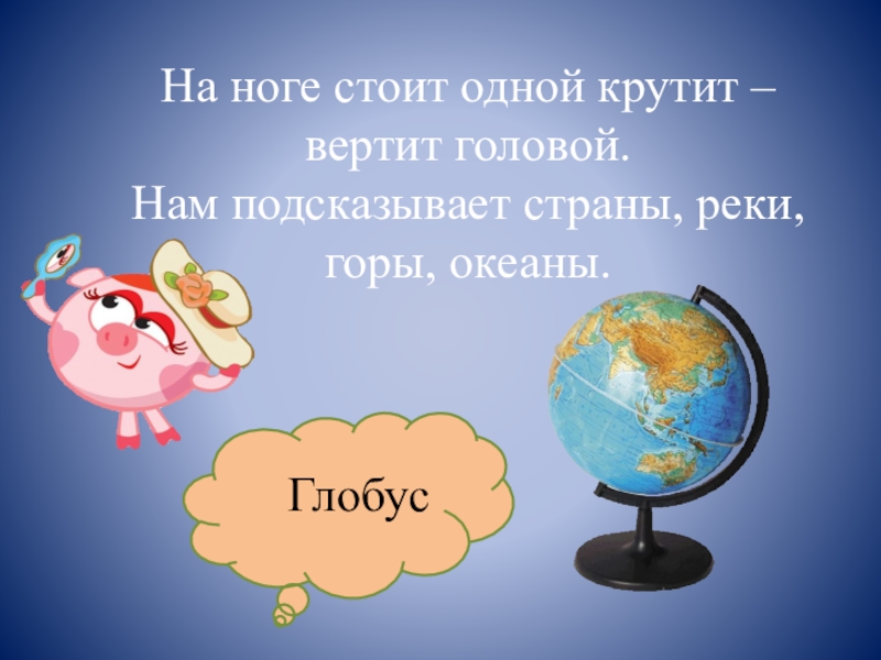 Посоветуй страну. Загадка про Глобус. Загадка про Глобус для дошкольников. Загадка про Глобус для детей. Загадка про Глобус на ноге стоит одной крутит вертит головой.