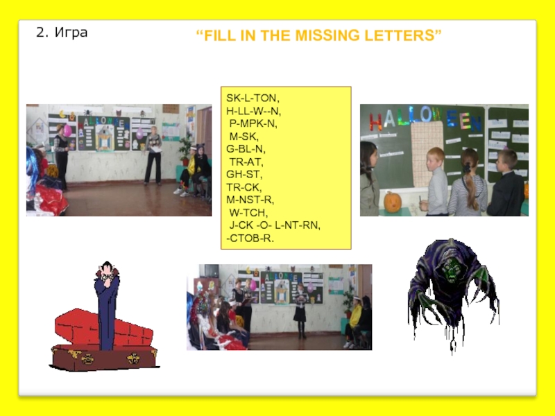 “FILL IN THE MISSING LETTERS”2. Игра SK-L-TON, H-LL-W--N, P-MPK-N, M-SK, G-BL-N, TR-AT, GH-ST, TR-CK, M-NST-R, W-TCH, J-CK