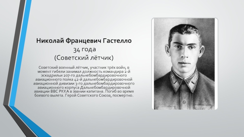 Николай Францевич Гастелло  34 года (Советский лётчик)Советский военный лётчик, участник трёх войн, в момент гибели занимал