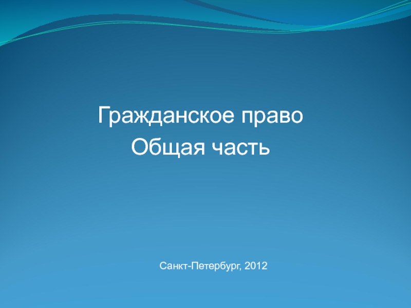 Презентация Гражданское право
Общая часть
Санкт-Петербург, 2012