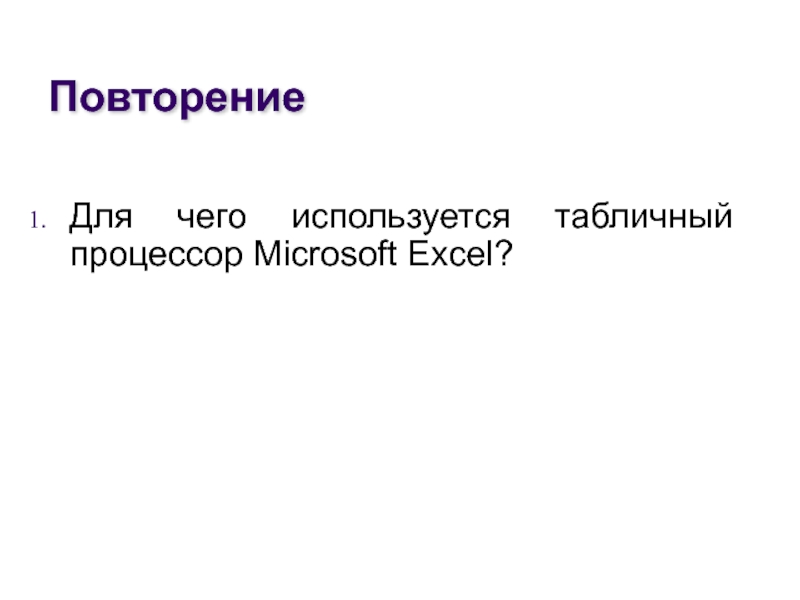 ПовторениеДля чего используется табличный процессор Microsoft Excel?