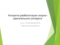 Алгор итм реабилитации опорно-двигательного аппарата
к.м.н. Антилевский