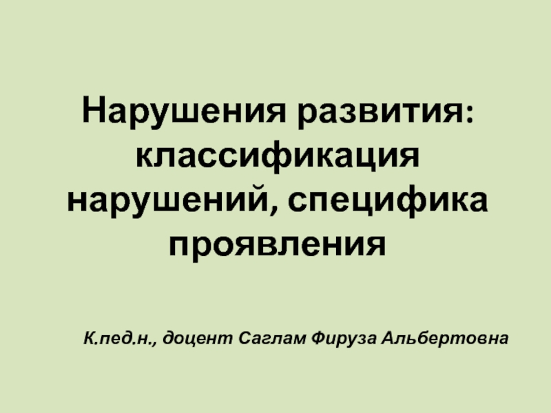 Презентация Нарушения развития: классификация нарушений, специфика проявления
К.пед.н.,