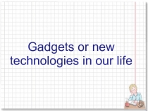 Gadgets or new technologies in our life 8 класс