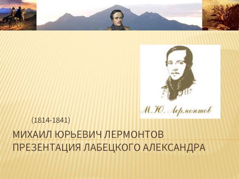 Михаил Юрьевич Лермонтов  презентация Лабецкого Александра      (1814-1841)
