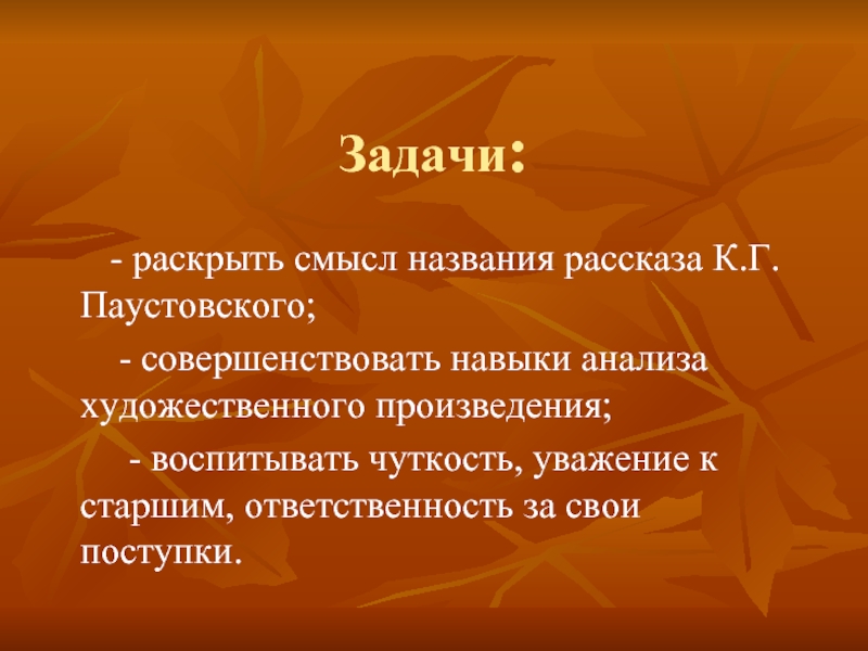 Задачи: - раскрыть смысл названия рассказа К.Г.Паустовского; - совершенствовать навыки анализа художественного произведения;