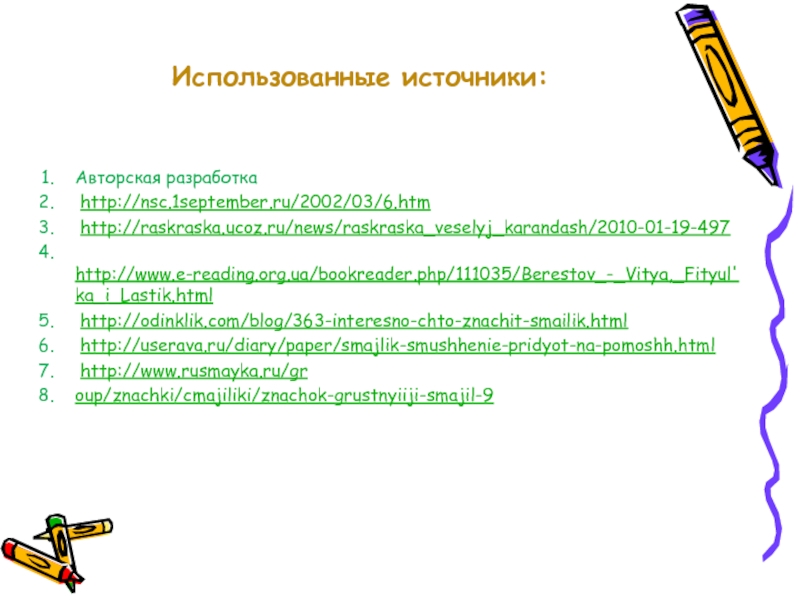 Использованные источники:  Авторская разработка http://nsc.1september.ru/2002/03/6.htm http://raskraska.ucoz.ru/news/raskraska_veselyj_karandash/2010-01-19-497 http://www.e-reading.org.ua/bookreader.php/111035/Berestov_-_Vitya,_Fityul'ka_i_Lastik.html http://odinklik.com/blog/363-interesno-chto-znachit-smailik.html http://userava.ru/diary/paper/smajlik-smushhenie-pridyot-na-pomoshh.html http://www.rusmayka.ru/group/znachki/cmajiliki/znachok-grustnyiiji-smajil-9