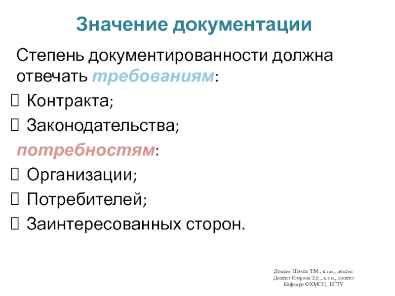 Значение документацииСтепень документированности должна отвечать требованиям:Контракта;Законодательства;потребностям:Организации;Потребителей;Заинтересованных сторон.Доцент Шачек Т.М., к.т.н., доцент Доцент Егорова З.Е., к.т.н., доцент Кафедра