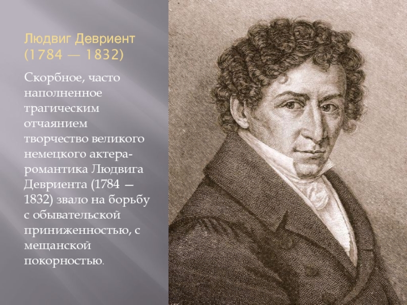 Людвиг Девриент (1784 — 1832) Скорбное, часто наполненное трагическим отчаянием творчество великого немецкого актера-романтика Людвига Девриента (1784