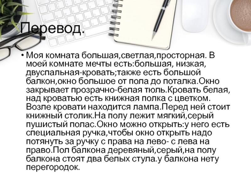 Перевод.Моя комната большая,светлая,просторная. В моей комнате мечты есть:большая, низкая, двуспальная-кровать;также есть большой балкон,окно большое от пола до