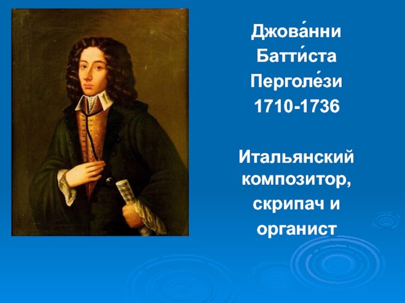 Джова́нни
Батти́ста
Перголе́зи
1710-1736
Итальянский композитор,
скрипач