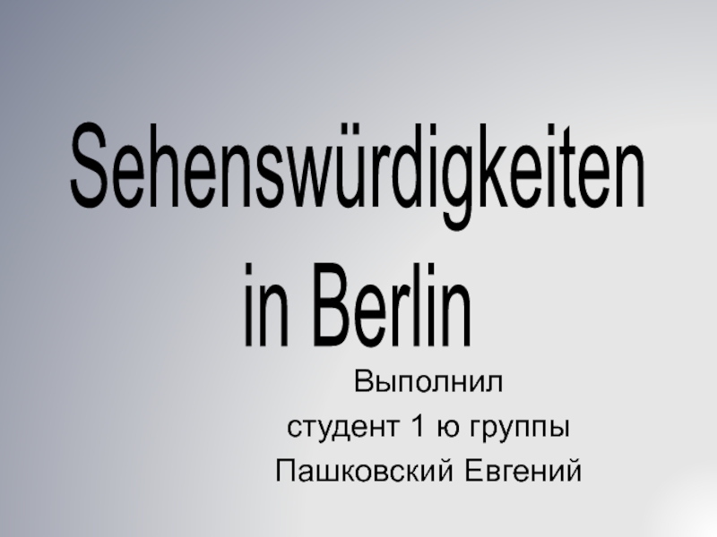 Выполнил
студент 1 ю группы
Пашковский Евгений
Sehenswürdigkeiten
in  Berlin