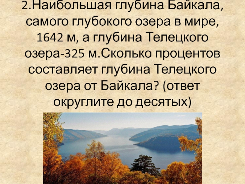 2.Наибольшая глубина Байкала, самого глубокого озера в мире, 1642 м, а глубина Телецкого озера-325 м.Сколько процентов составляет