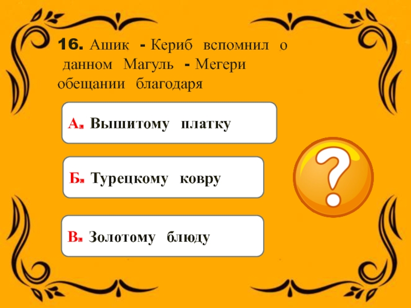 16. Ашик - Кериб вспомнил о данном Магуль - Мегери обещании благодаряБ. Турецкому ковруВ.