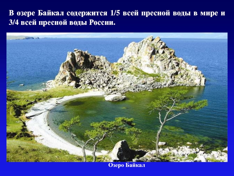 Озеро БайкалВ озере Байкал содержится 1/5 всей пресной воды в мире и 3/4 всей пресной воды России.