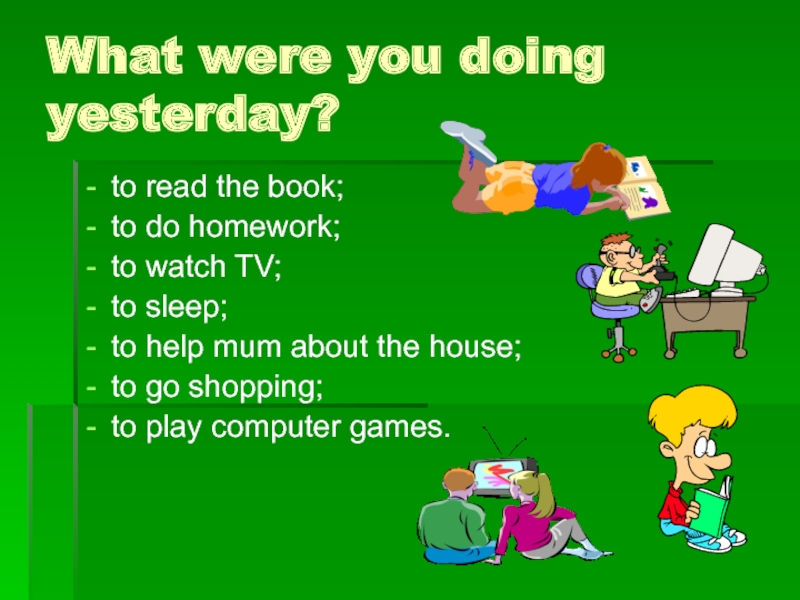 SHOPPING_6_kl What were you doing yesterday?to read the book;to do homework;to watch What were you doing yesterday?to read the book;to do homework;to watch TV;to sleep;to help mum about the