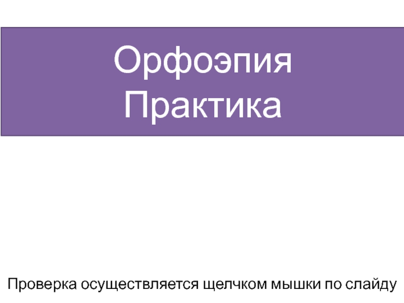 ОрфоэпияПрактикаПроверка осуществляется щелчком мышки по слайду