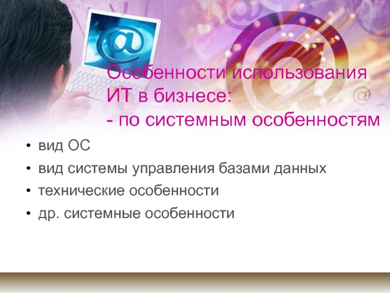 Особенности использования ИТ в бизнесе: - по системным особенностямвид ОСвид системы управления базами данныхтехнические особенностидр. системные особенности