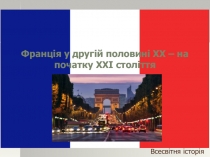 Всесвітня історія
Франція у другій половині ХХ – на початку ХХІ століття