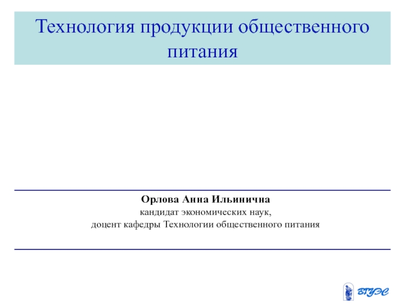 Презентация Технология продукции общественного питания
Орлова Анна Ильинична
кандидат