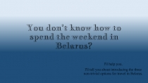 Y ou don't know how to spend the weekend in Belarus?