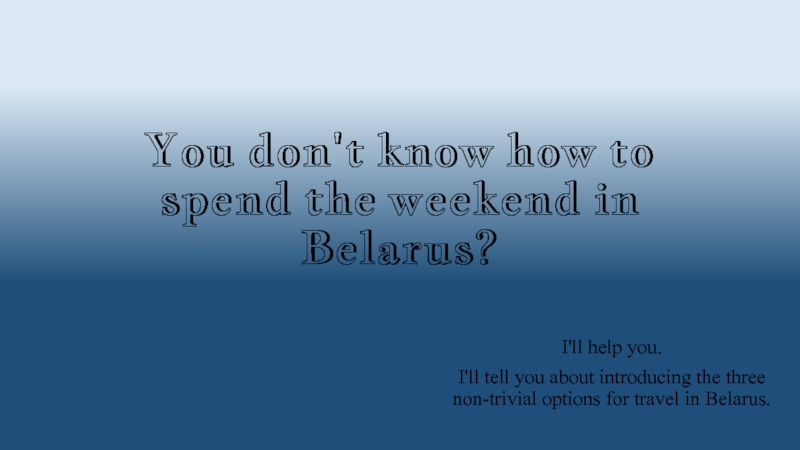 Y ou don't know how to spend the weekend in Belarus?