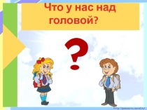 Что у нас над головой?