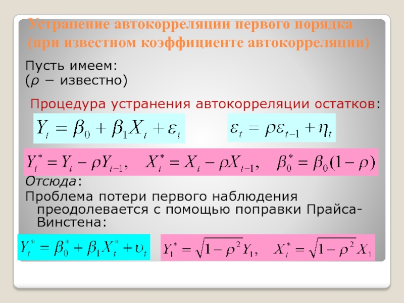 Устранение автокорреляции первого порядка (при известном коэффициенте автокорреляции)Пусть имеем:(  известно)Процедура устранения автокорреляции остатков:Отсюда:Проблема потери первого наблюдения