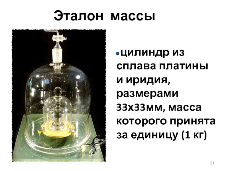 Эталон массыцилиндр из сплава платины и иридия, размерами 33х33мм, масса которого принята за единицу (1 кг)