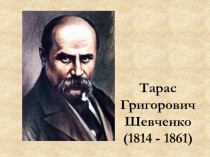 Тарас Григорович Шевченко
(1814 - 1861)