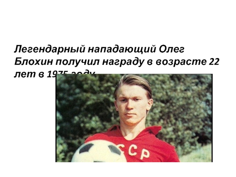 Легендарный нападающий Олег Блохин получил награду в возрасте 22 лет в 1975 году.