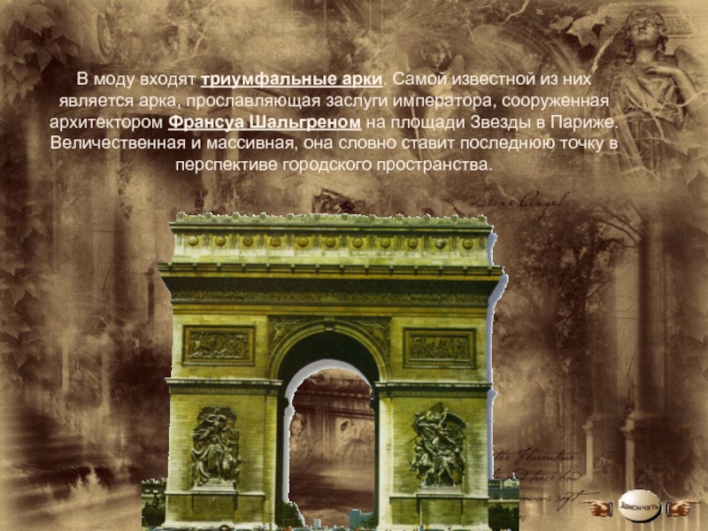 В моду входят триумфальные арки. Самой известной из них является арка, прославляющая заслуги императора, сооруженная архитектором Франсуа