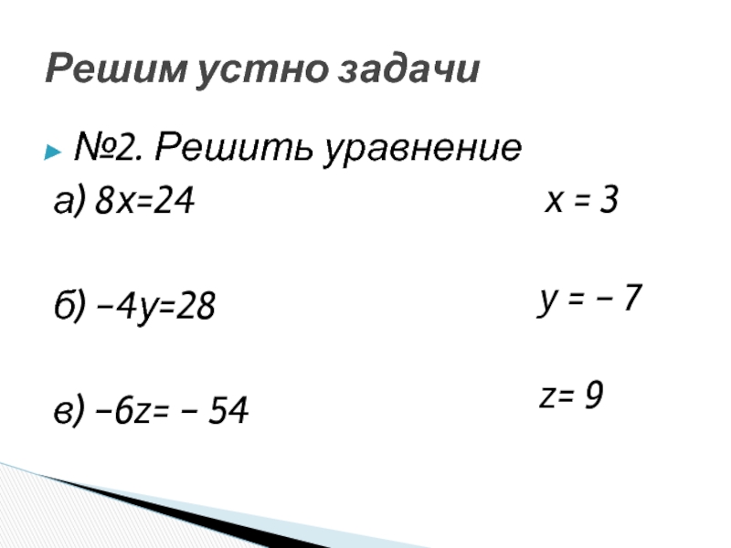 №2. Решить уравнениеа) 8х=24б) -4у=28в) -6z= - 54Решим устно задачиx = 3y = - 7 z= 9