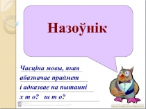 Назоўнік
Часціна мовы, якая
абазначае прадмет
і адказвае на пытанні
х т о? ш т