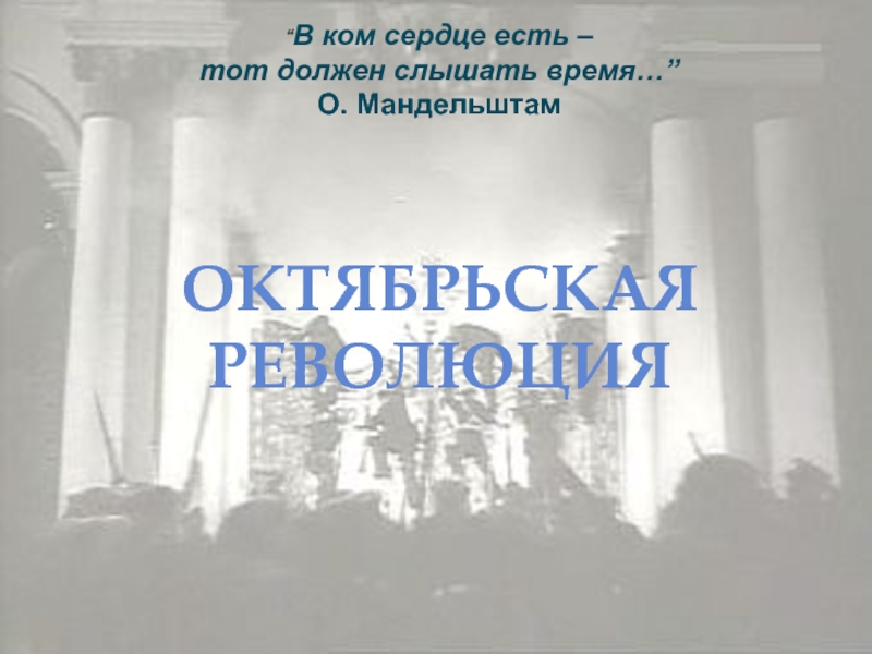 Октябрьская
революция
“ В ком сердце есть – тот должен слышать время…”
О